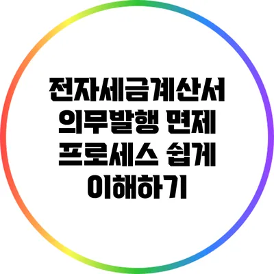 전자세금계산서 의무발행 면제 프로세스 쉽게 이해하기