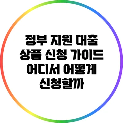 정부 지원 대출 상품 신청 가이드: 어디서 어떻게 신청할까?