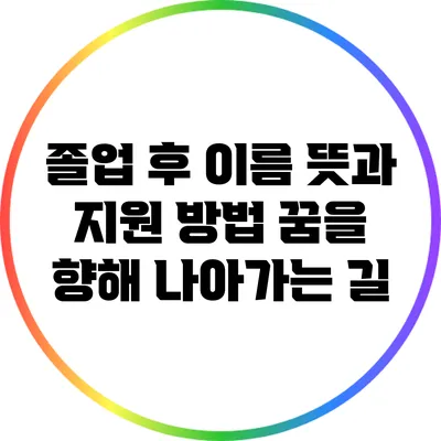 졸업 후 이름 뜻과 지원 방법: 꿈을 향해 나아가는 길