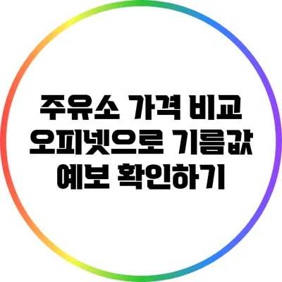 주유소 가격 비교: 오피넷으로 기름값 예보 확인하기
