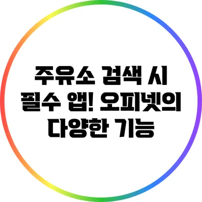 주유소 검색 시 필수 앱! 오피넷의 다양한 기능