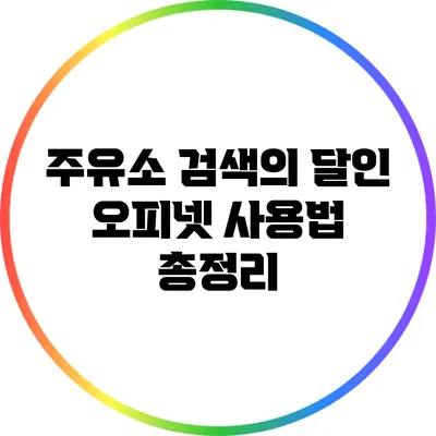 주유소 검색의 달인: 오피넷 사용법 총정리