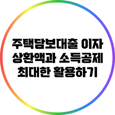 주택담보대출 이자 상환액과 소득공제 최대한 활용하기