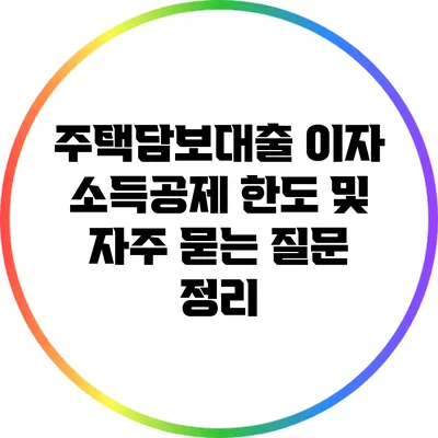 주택담보대출 이자 소득공제 한도 및 자주 묻는 질문 정리