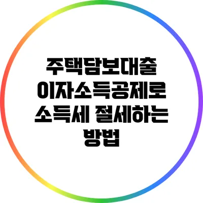 주택담보대출 이자소득공제로 소득세 절세하는 방법