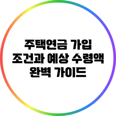 주택연금 가입 조건과 예상 수령액 완벽 가이드
