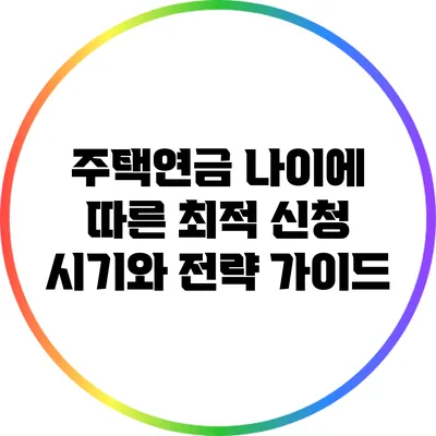 주택연금: 나이에 따른 최적 신청 시기와 전략 가이드