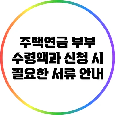 주택연금 부부 수령액과 신청 시 필요한 서류 안내