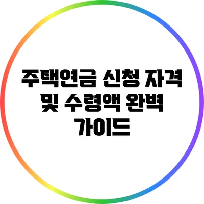 주택연금 신청 자격 및 수령액 완벽 가이드
