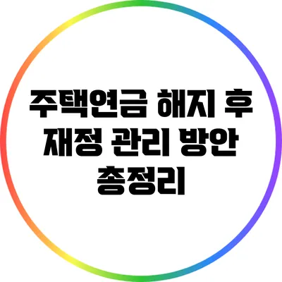주택연금 해지 후 재정 관리 방안 총정리