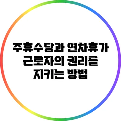주휴수당과 연차휴가: 근로자의 권리를 지키는 방법