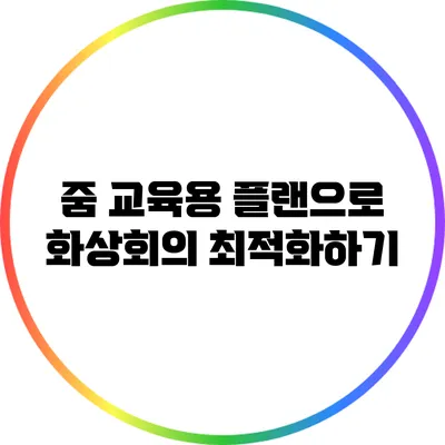 줌 교육용 플랜으로 화상회의 최적화하기