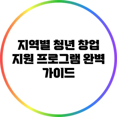 지역별 청년 창업 지원 프로그램 완벽 가이드