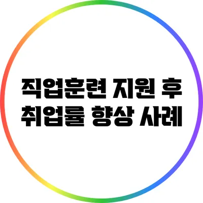 직업훈련 지원 후 취업률 향상 사례