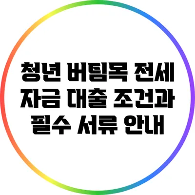 청년 버팀목 전세 자금 대출: 조건과 필수 서류 안내