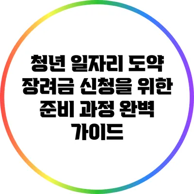 청년 일자리 도약 장려금 신청을 위한 준비 과정 완벽 가이드
