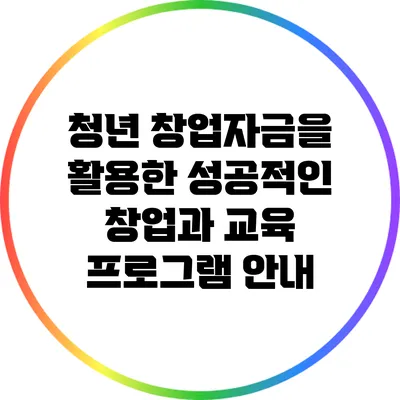 청년 창업자금을 활용한 성공적인 창업과 교육 프로그램 안내