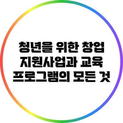 청년을 위한 창업 지원사업과 교육 프로그램의 모든 것
