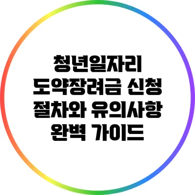 청년일자리 도약장려금 신청 절차와 유의사항 완벽 가이드