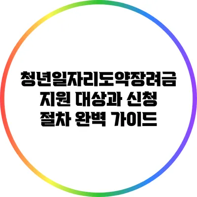 청년일자리도약장려금: 지원 대상과 신청 절차 완벽 가이드