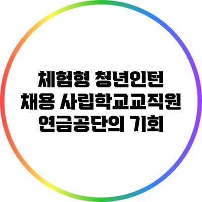 체험형 청년인턴 채용: 사립학교교직원연금공단의 기회