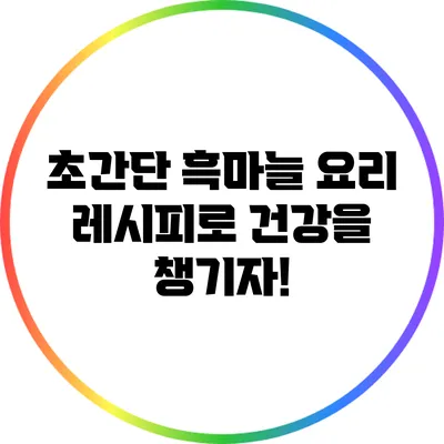 초간단 흑마늘 요리 레시피로 건강을 챙기자!