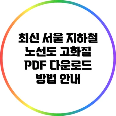 최신 서울 지하철 노선도 고화질 PDF 다운로드 방법 안내