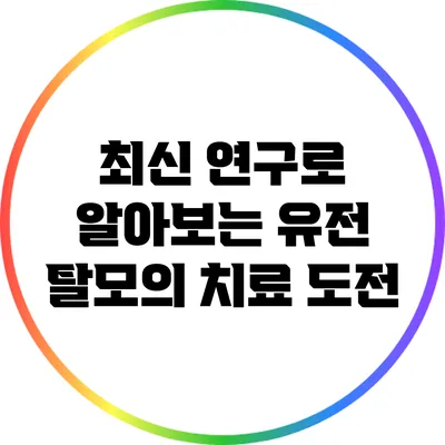 최신 연구로 알아보는 유전 탈모의 치료 도전