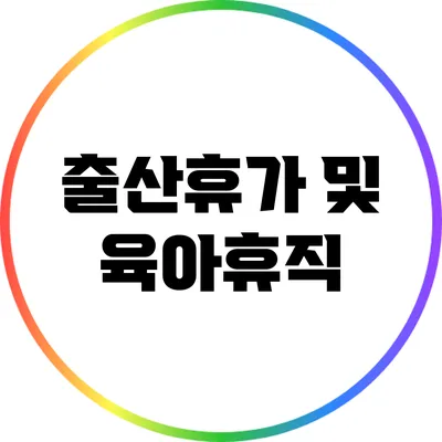 출산휴가 및 육아휴직