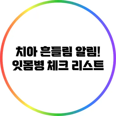 치아 흔들림 알림! 잇몸병 체크 리스트