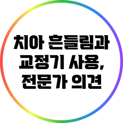 치아 흔들림과 교정기 사용, 전문가 의견