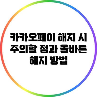카카오페이 해지 시 주의할 점과 올바른 해지 방법