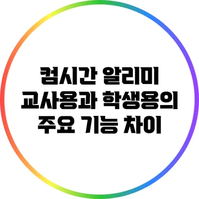 컴시간 알리미 교사용과 학생용의 주요 기능 차이