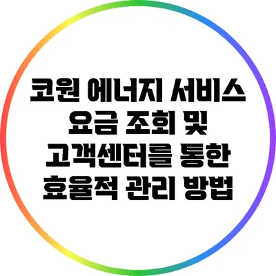 코원 에너지 서비스: 요금 조회 및 고객센터를 통한 효율적 관리 방법