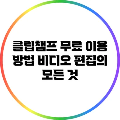 클립챔프 무료 이용 방법 비디오 편집의 모든 것