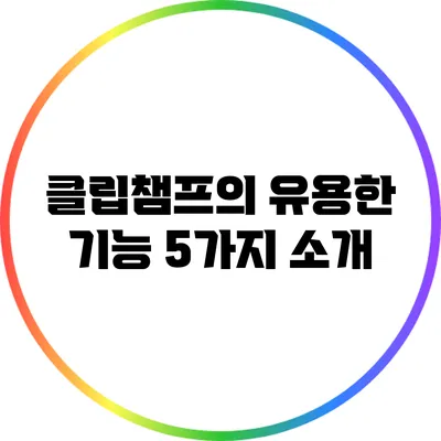클립챔프의 유용한 기능 5가지 소개