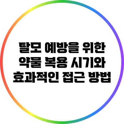 탈모 예방을 위한 약물 복용 시기와 효과적인 접근 방법
