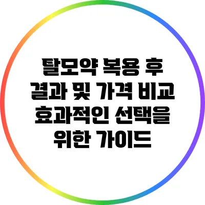 탈모약 복용 후 결과 및 가격 비교: 효과적인 선택을 위한 가이드