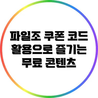 파일조 쿠폰 코드 활용으로 즐기는 무료 콘텐츠