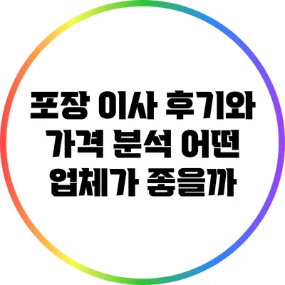 포장 이사 후기와 가격 분석: 어떤 업체가 좋을까?