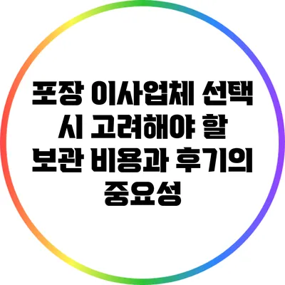 포장 이사업체 선택 시 고려해야 할 보관 비용과 후기의 중요성