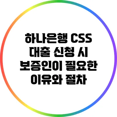 하나은행 CSS 대출 신청 시 보증인이 필요한 이유와 절차