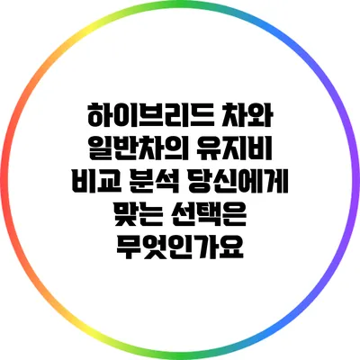 하이브리드 차와 일반차의 유지비 비교 분석: 당신에게 맞는 선택은 무엇인가요?