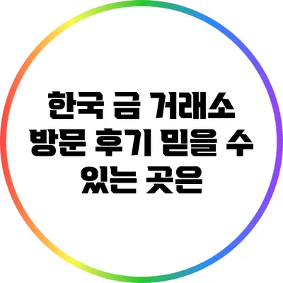 한국 금 거래소 방문 후기: 믿을 수 있는 곳은?