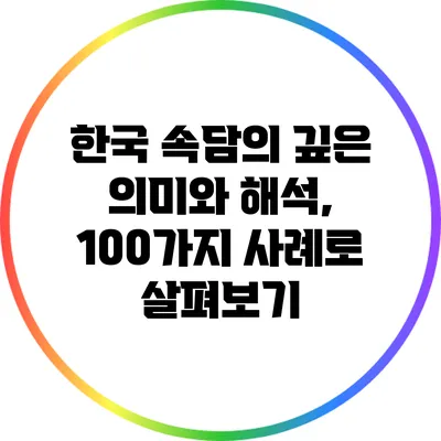 한국 속담의 깊은 의미와 해석, 100가지 사례로 살펴보기