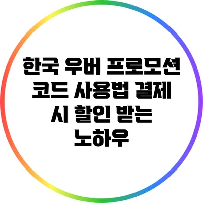 한국 우버 프로모션 코드 사용법: 결제 시 할인 받는 노하우