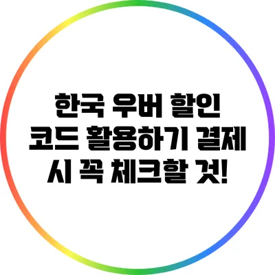 한국 우버 할인 코드 활용하기: 결제 시 꼭 체크할 것!