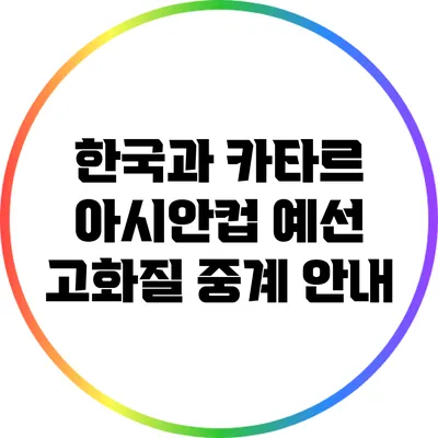 한국과 카타르 아시안컵 예선 고화질 중계 안내