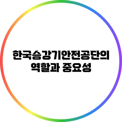 한국승강기안전공단의 역할과 중요성
