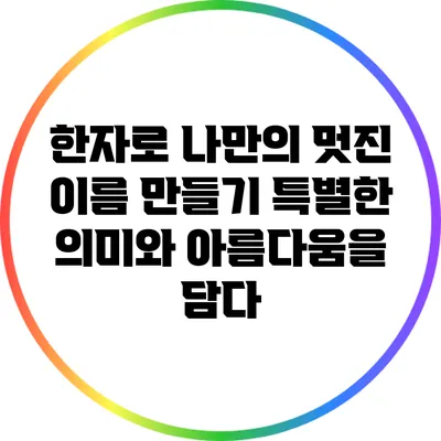 한자로 나만의 멋진 이름 만들기: 특별한 의미와 아름다움을 담다
